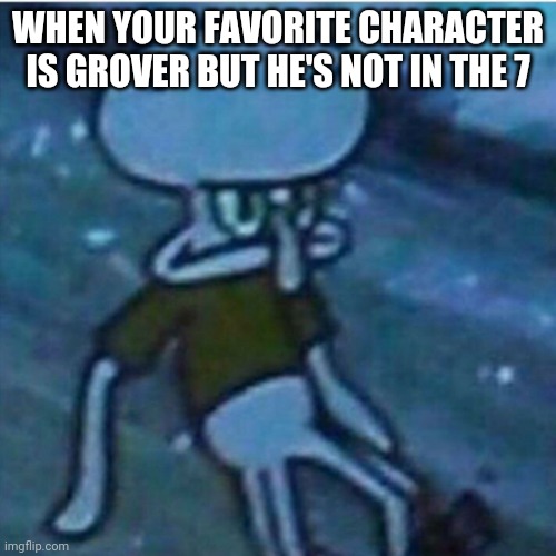 Determined Squidward | WHEN YOUR FAVORITE CHARACTER IS GROVER BUT HE'S NOT IN THE 7 | image tagged in determined squidward | made w/ Imgflip meme maker