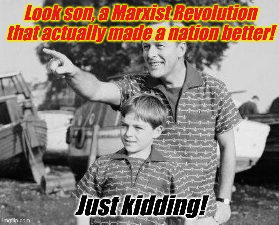 The USA won't be any different than all the rest, Marxism doesn't work any time it's tried. | Look son, a Marxist Revolution that actually made a nation better! Just kidding! | image tagged in memes,look son | made w/ Imgflip meme maker
