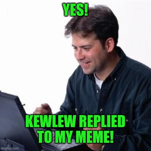 Lonley Computer Guy / Net Noob | YES! KEWLEW REPLIED TO MY MEME! | image tagged in lonley computer guy / net noob | made w/ Imgflip meme maker