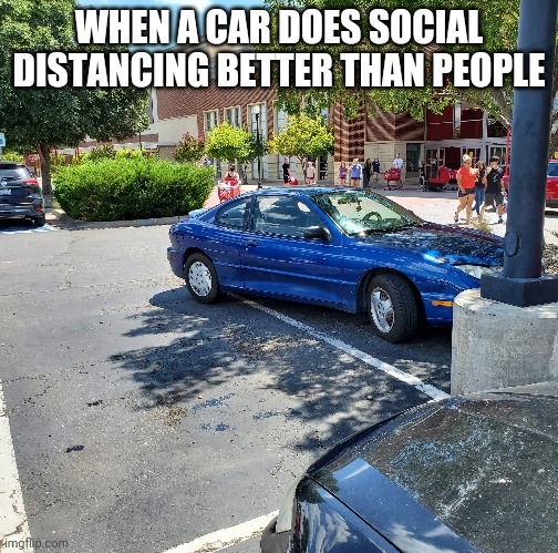 Social Distancing Car | WHEN A CAR DOES SOCIAL DISTANCING BETTER THAN PEOPLE | image tagged in social distancing | made w/ Imgflip meme maker
