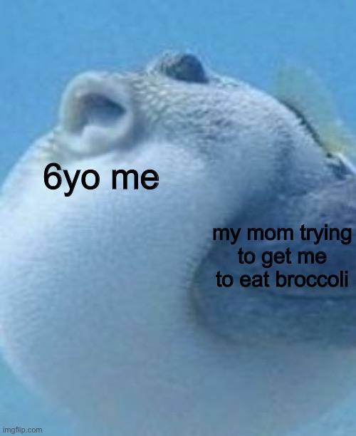 Image Title | 6yo me; my mom trying to get me to eat broccoli | image tagged in pufferfish does not want | made w/ Imgflip meme maker