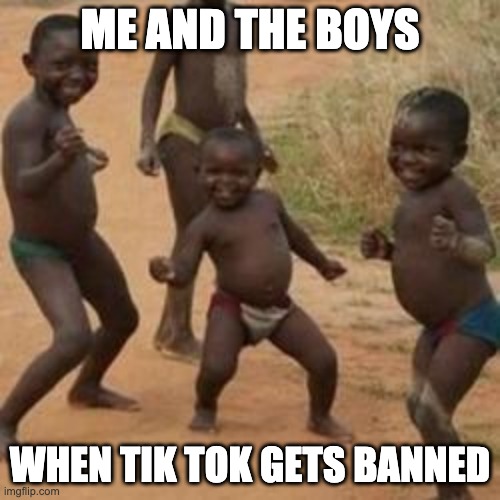 dancing_boy | ME AND THE BOYS; WHEN TIK TOK GETS BANNED | image tagged in dancing_boy | made w/ Imgflip meme maker