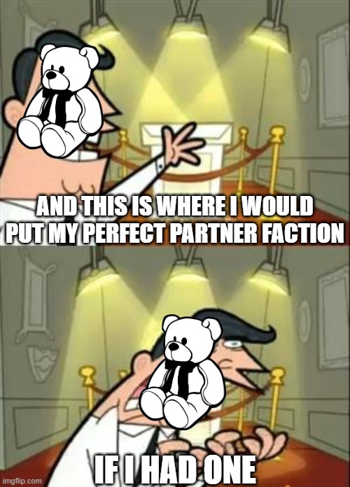 smash up teddy bears | AND THIS IS WHERE I WOULD PUT MY PERFECT PARTNER FACTION; IF I HAD ONE | image tagged in memes,this is where i'd put my trophy if i had one,smash up | made w/ Imgflip meme maker