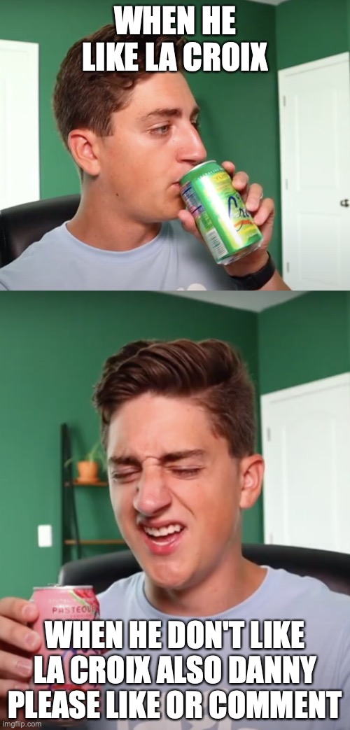 WHEN HE LIKE LA CROIX; WHEN HE DON'T LIKE LA CROIX ALSO DANNY PLEASE LIKE OR COMMENT | made w/ Imgflip meme maker