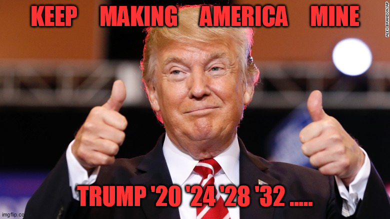 The Man Who Would Be King | KEEP     MAKING     AMERICA     MINE; TRUMP '20 '24 '28 '32 ..... | image tagged in donald trump thumbs up | made w/ Imgflip meme maker