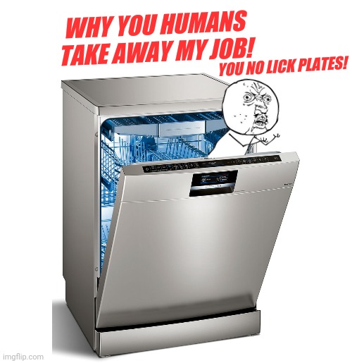 Dishwasher compliant | WHY YOU HUMANS TAKE AWAY MY JOB! YOU NO LICK PLATES! | image tagged in memes,y u no,dishwasher compliant,you take away our jobs,licking,plates | made w/ Imgflip meme maker