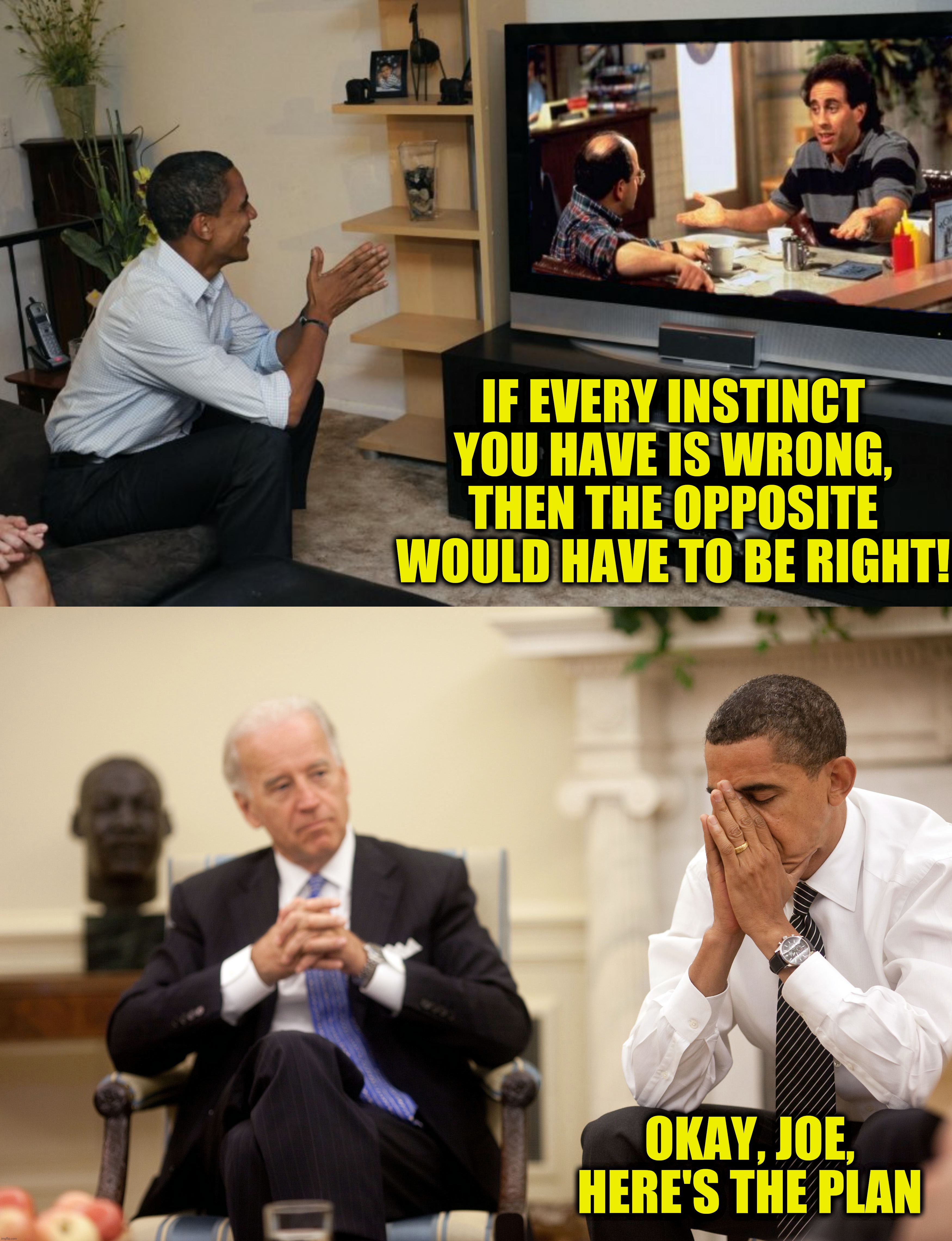 Bad Photoshop Sunday presents:  It's so crazy it just might work | IF EVERY INSTINCT YOU HAVE IS WRONG, THEN THE OPPOSITE WOULD HAVE TO BE RIGHT! OKAY, JOE, HERE'S THE PLAN | image tagged in bad photoshop sunday,seinfeld,joe biden,barack obama | made w/ Imgflip meme maker