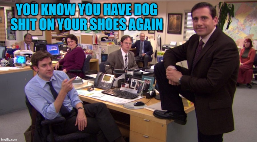 the office weekend | YOU KNOW YOU HAVE DOG SHIT ON YOUR SHOES AGAIN | image tagged in the office,kewlew joke | made w/ Imgflip meme maker