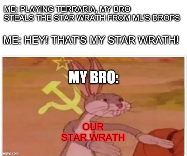 Our Star Wrath | ME: PLAYING TERRARIA, MY BRO STEALS THE STAR WRATH FROM ML'S DROPS; ME: HEY! THAT'S MY STAR WRATH! MY BRO:; OUR STAR WRATH | image tagged in communist bugs bunny | made w/ Imgflip meme maker