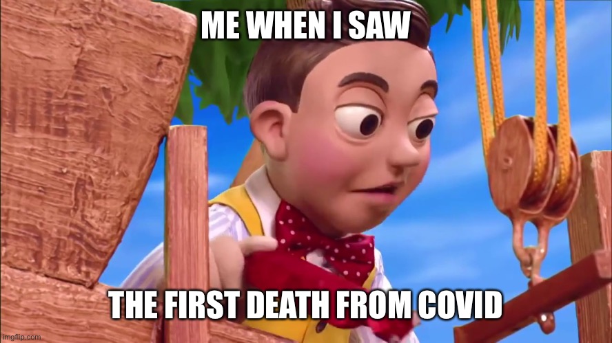 Stingy Lazytown treehouse | ME WHEN I SAW; THE FIRST DEATH FROM COVID-19 | image tagged in stingy lazytown treehouse | made w/ Imgflip meme maker