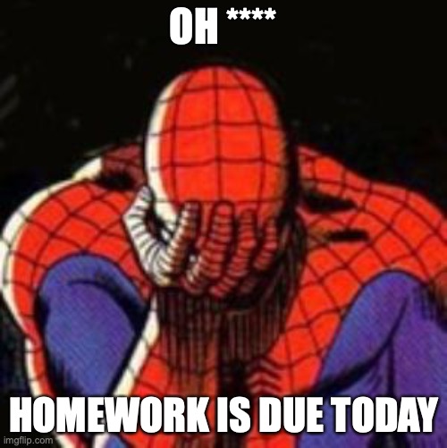 SPIDER-MAN: Homework | OH ****; HOMEWORK IS DUE TODAY | image tagged in memes,sad spiderman,spiderman | made w/ Imgflip meme maker