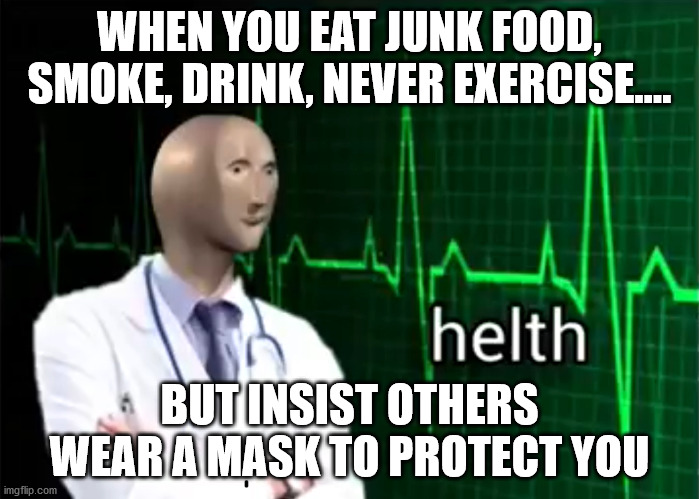 When you abuse your health but expect others to wear mask | WHEN YOU EAT JUNK FOOD, SMOKE, DRINK, NEVER EXERCISE.... BUT INSIST OTHERS WEAR A MASK TO PROTECT YOU | image tagged in helth,mask,covid,funny,hypocricy,funny memes | made w/ Imgflip meme maker