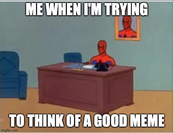 Spiderman Computer Desk Meme | ME WHEN I'M TRYING TO THINK OF A GOOD MEME | image tagged in memes,spiderman computer desk,spiderman | made w/ Imgflip meme maker