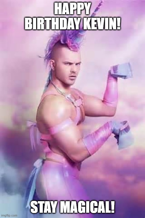 Gay Unicorn | HAPPY BIRTHDAY KEVIN! STAY MAGICAL! | image tagged in gay unicorn,unicorn man,homosexuality,happy birthday,memes,unicorns | made w/ Imgflip meme maker