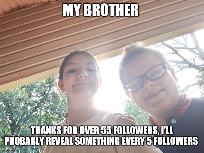 I love my brother | MY BROTHER; THANKS FOR OVER 55 FOLLOWERS, I'LL PROBABLY REVEAL SOMETHING EVERY 5 FOLLOWERS | image tagged in me,and,my,brother | made w/ Imgflip meme maker