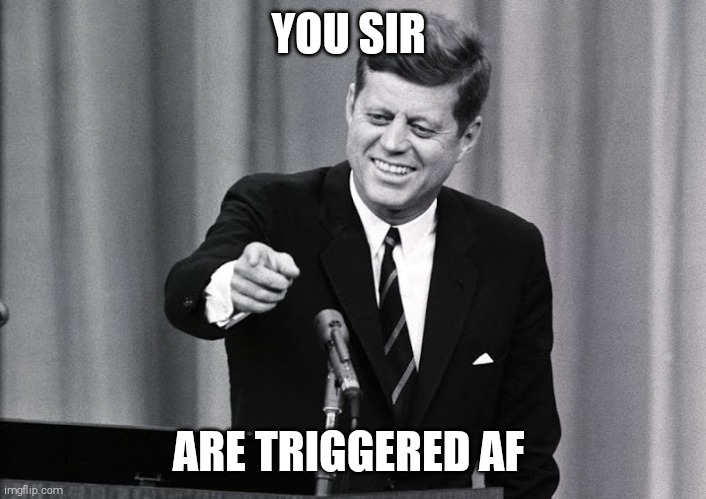 JFK | YOU SIR; ARE TRIGGERED AF | image tagged in memes,funny,jfk | made w/ Imgflip meme maker
