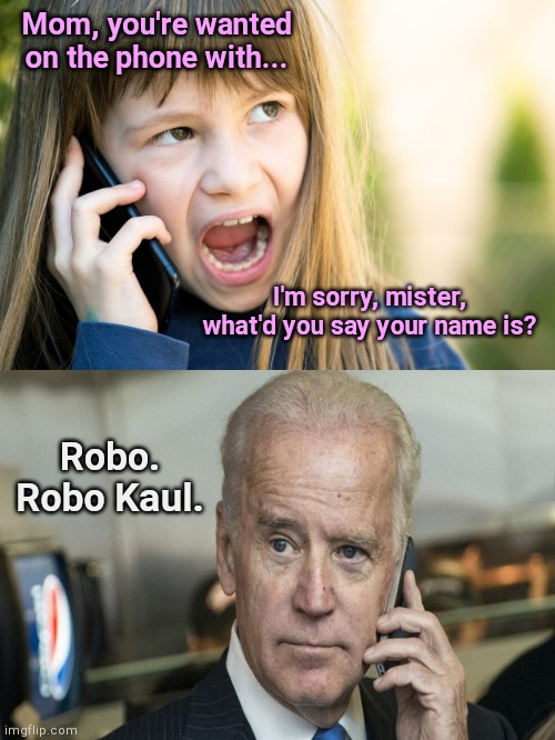 Mom, you have a call | Mom, you're wanted on the phone with... I'm sorry, mister, what'd you say your name is? Robo. Robo Kaul. | image tagged in girl talking on phone,joe biden,dementia,robo calls,humor | made w/ Imgflip meme maker
