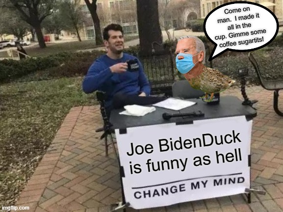 Gimme Some Coffee Sugartits | Come on man.  I made it all in the cup. Gimme some coffee sugartits! Joe BidenDuck is funny as hell | image tagged in memes,change my mind,joe bidenduck | made w/ Imgflip meme maker