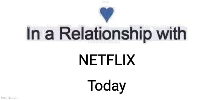 In a relationship | NETFLIX; Today | image tagged in in a relationship | made w/ Imgflip meme maker