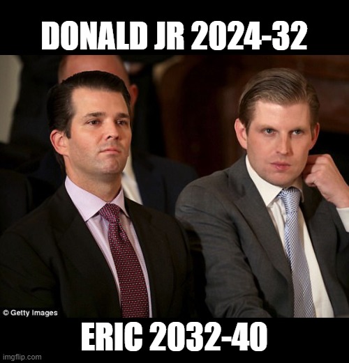 Donald Jr. and Eric Trump | DONALD JR 2024-32 ERIC 2032-40 | image tagged in donald jr and eric trump | made w/ Imgflip meme maker