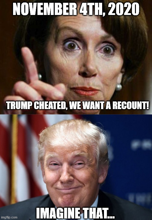 Crystal Ball | NOVEMBER 4TH, 2020; TRUMP CHEATED, WE WANT A RECOUNT! IMAGINE THAT... | image tagged in nancy pelosi no spending problem,donald trump smiles | made w/ Imgflip meme maker