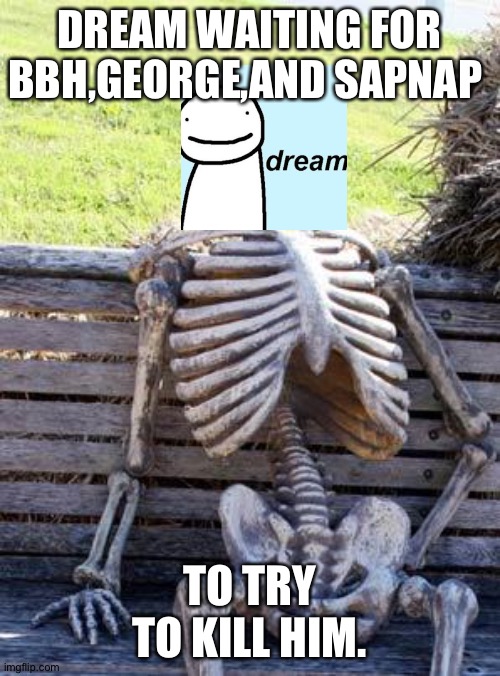 Waiting Skeleton Meme | DREAM WAITING FOR BBH,GEORGE,AND SAPNAP; TO TRY TO KILL HIM. | image tagged in memes,waiting skeleton | made w/ Imgflip meme maker