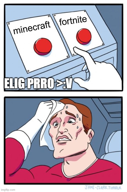 elige prro | fortnite; minecraft; ELIG PRRO >:V | image tagged in memes,two buttons | made w/ Imgflip meme maker