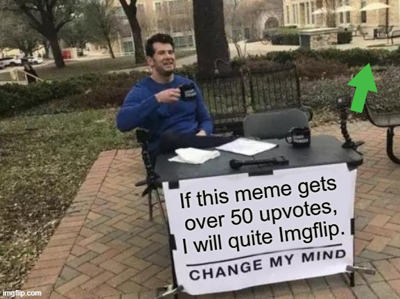 50 upvotes? Please!? | If this meme gets over 50 upvotes, I will quite Imgflip. | image tagged in memes,change my mind | made w/ Imgflip meme maker