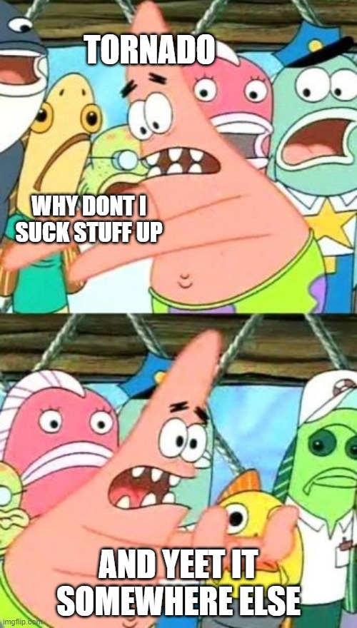 Put It Somewhere Else Patrick | TORNADO; WHY DONT I SUCK STUFF UP; AND YEET IT SOMEWHERE ELSE | image tagged in memes,put it somewhere else patrick,tornado | made w/ Imgflip meme maker
