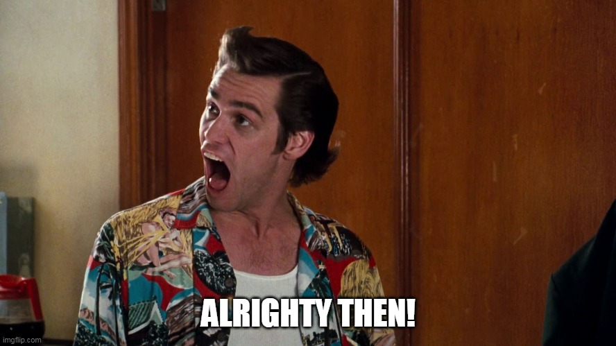 Ace Ventura Alrighty Then | ALRIGHTY THEN! | image tagged in ace ventura alrighty then | made w/ Imgflip meme maker