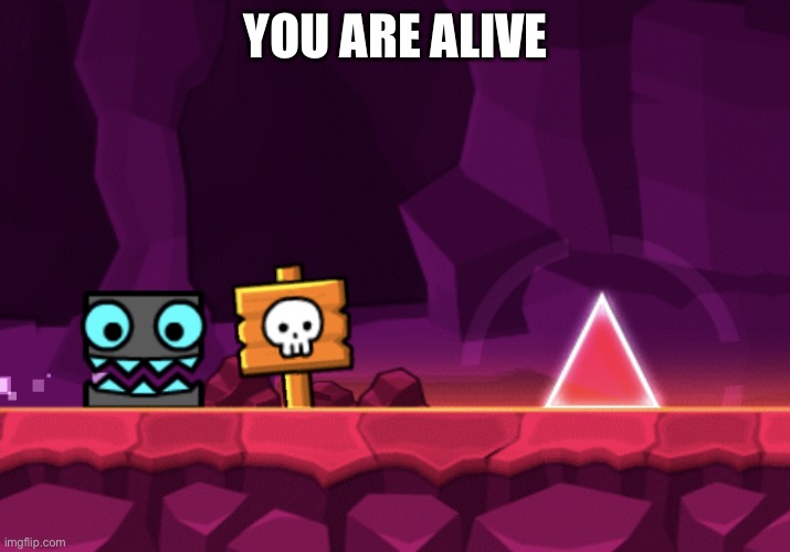Geometry Dash - square going to spike | YOU ARE ALIVE | image tagged in geometry dash - square going to spike | made w/ Imgflip meme maker
