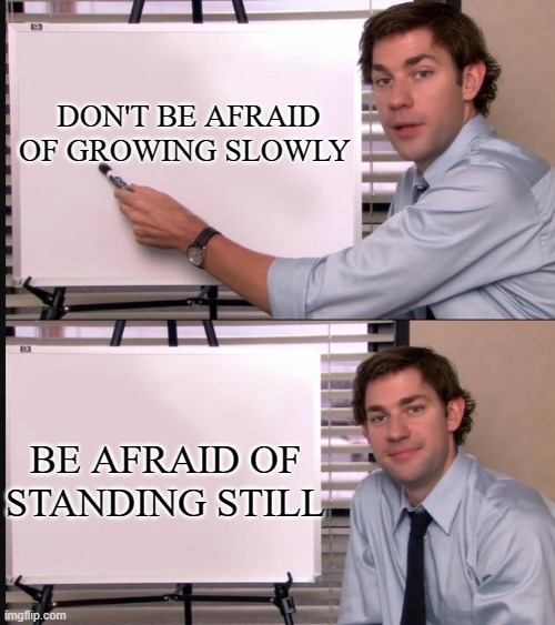 Motivation | DON'T BE AFRAID OF GROWING SLOWLY; BE AFRAID OF STANDING STILL | image tagged in any questions whiteboard | made w/ Imgflip meme maker