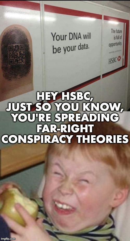 HSBC is spreading far-right conspiracy theories | HEY HSBC,
JUST SO YOU KNOW,
YOU'RE SPREADING
FAR-RIGHT
CONSPIRACY THEORIES | image tagged in hsbc,your dna will be your data,the future is full of opportunity,conspiracy theory | made w/ Imgflip meme maker