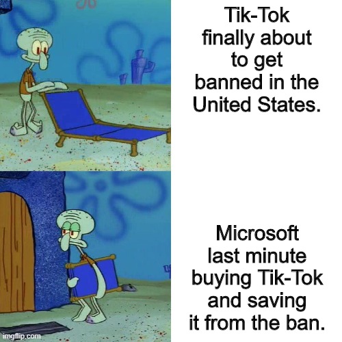 Tik-Tok ban, | Tik-Tok finally about to get banned in the United States. Microsoft last minute buying Tik-Tok and saving it from the ban. | image tagged in squidward chair | made w/ Imgflip meme maker