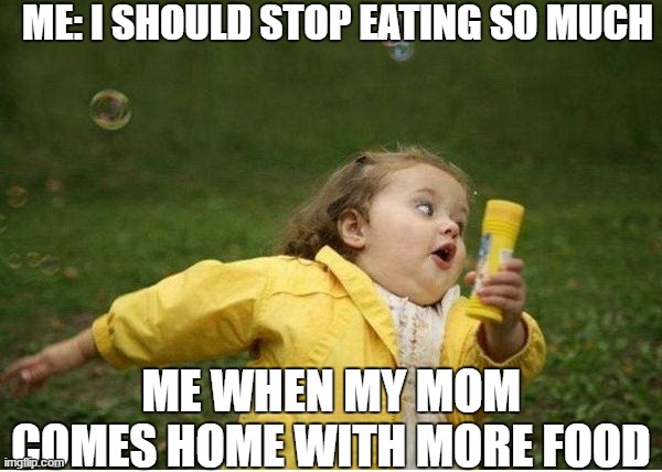 I need to stop eating. | ME: I SHOULD STOP EATING SO MUCH; ME WHEN MY MOM COMES HOME WITH MORE FOOD | image tagged in memes,chubby bubbles girl | made w/ Imgflip meme maker