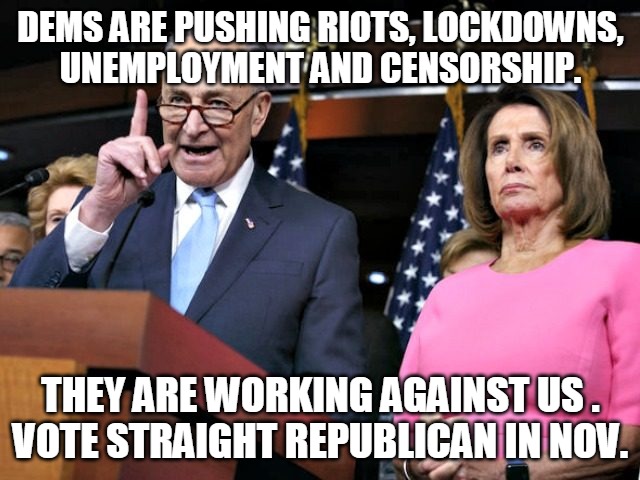 Vote Straight Republican | DEMS ARE PUSHING RIOTS, LOCKDOWNS,
UNEMPLOYMENT AND CENSORSHIP. THEY ARE WORKING AGAINST US .
VOTE STRAIGHT REPUBLICAN IN NOV. | image tagged in riots,lockdown,unemployment,censorship,republican | made w/ Imgflip meme maker