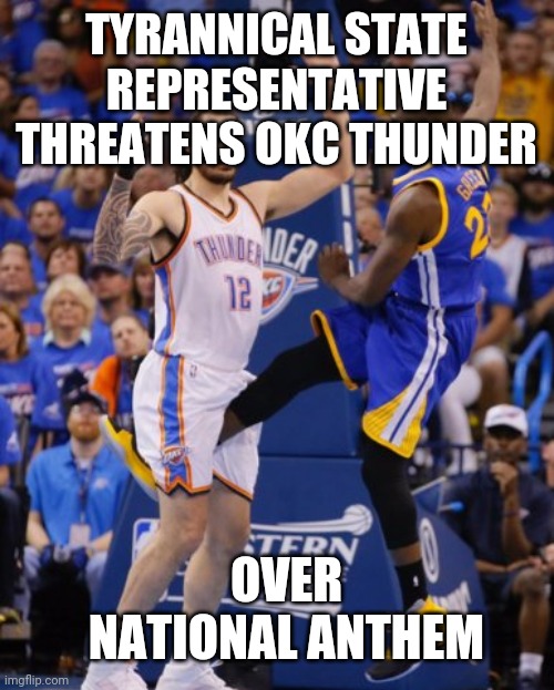 Government silencing peaceful protestors is fascism | TYRANNICAL STATE REPRESENTATIVE THREATENS OKC THUNDER; OVER NATIONAL ANTHEM | image tagged in nba,national anthem,protest,fascism,first amendment,memes | made w/ Imgflip meme maker
