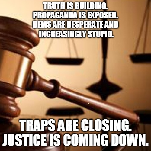 Justice is Coming Down | TRUTH IS BUILDING.
PROPAGANDA IS EXPOSED.
DEMS ARE DESPERATE AND
 INCREASINGLY STUPID. TRAPS ARE CLOSING. JUSTICE IS COMING DOWN. | image tagged in gavel,truth,propaganda,dems,traps,justice | made w/ Imgflip meme maker