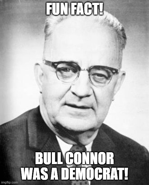 Get Red Pilled Wokesters | FUN FACT! BULL CONNOR WAS A DEMOCRAT! | image tagged in bull connor,democrats,racism,history | made w/ Imgflip meme maker