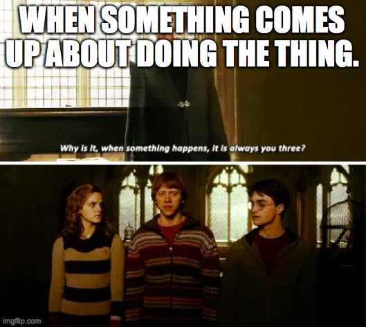 Always you three | WHEN SOMETHING COMES UP ABOUT DOING THE THING. | image tagged in always you three | made w/ Imgflip meme maker
