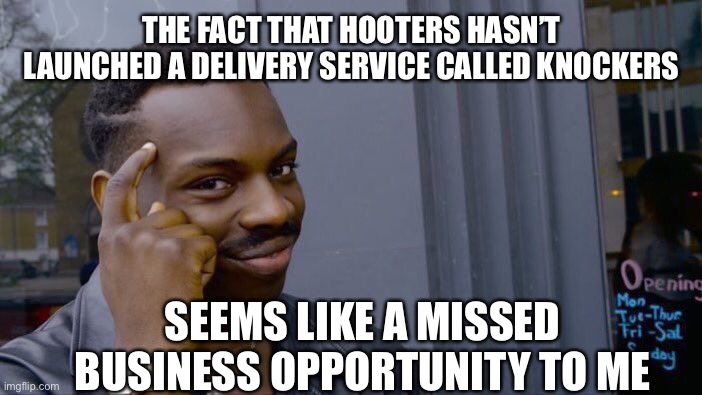 Roll Safe Think About It Meme | THE FACT THAT HOOTERS HASN’T LAUNCHED A DELIVERY SERVICE CALLED KNOCKERS; SEEMS LIKE A MISSED BUSINESS OPPORTUNITY TO ME | image tagged in memes,roll safe think about it,funny memes | made w/ Imgflip meme maker