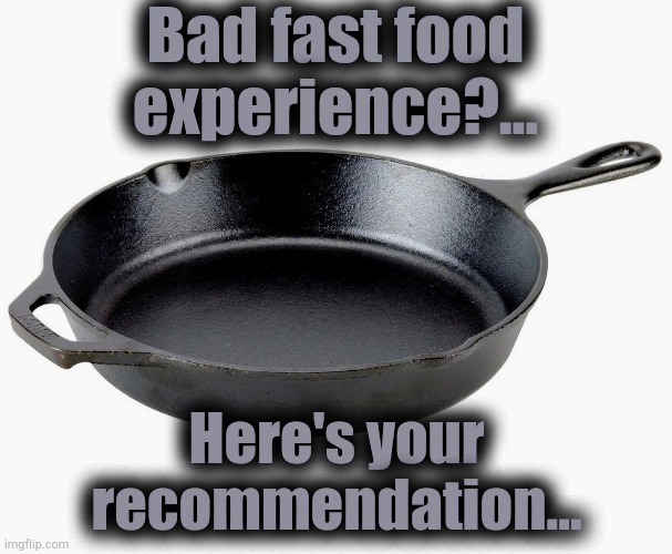 Bad fast food
experience?... Here's your
recommendation... | image tagged in take out,fast food,yelp,complaint | made w/ Imgflip meme maker