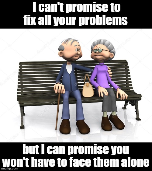 I can't promise to fix all your problems; but I can promise you won't have to face them alone | image tagged in loyal,friends | made w/ Imgflip meme maker