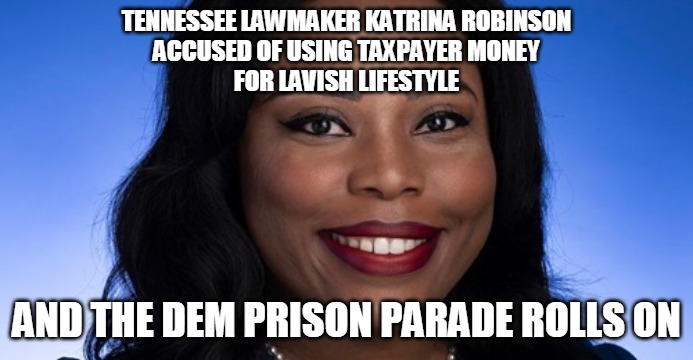 Katrina Robinson | TENNESSEE LAWMAKER KATRINA ROBINSON
ACCUSED OF USING TAXPAYER MONEY
FOR LAVISH LIFESTYLE; AND THE DEM PRISON PARADE ROLLS ON | image tagged in lawmaker,katrina,robinson,dem,prison,democrat | made w/ Imgflip meme maker