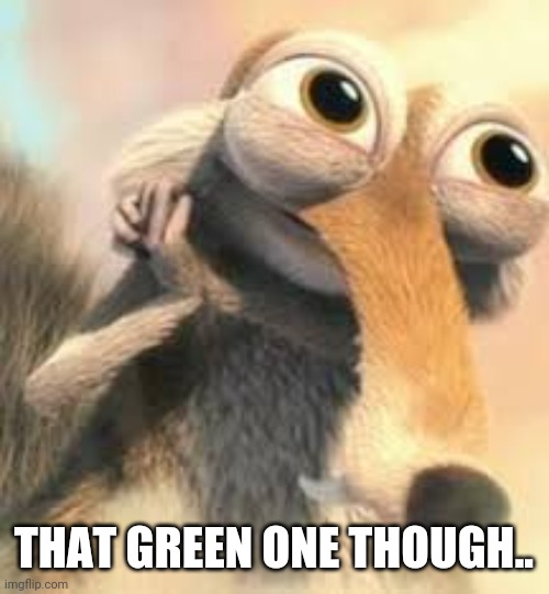 Ice age squirrel in love | THAT GREEN ONE THOUGH.. | image tagged in ice age squirrel in love | made w/ Imgflip meme maker