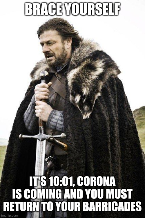 Closing time | BRACE YOURSELF; IT'S 10:01, CORONA IS COMING AND YOU MUST RETURN TO YOUR BARRICADES | image tagged in brace yourself | made w/ Imgflip meme maker