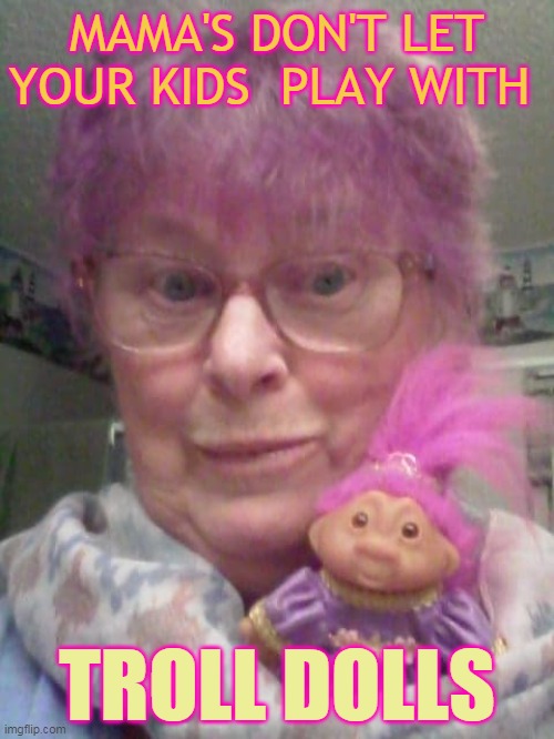 MAMA'S DON'T LET YOUR KIDS  PLAY WITH; TROLL DOLLS | made w/ Imgflip meme maker