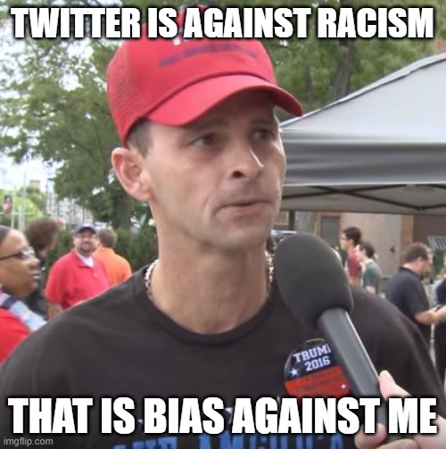 Trump supporter | TWITTER IS AGAINST RACISM THAT IS BIAS AGAINST ME | image tagged in trump supporter | made w/ Imgflip meme maker