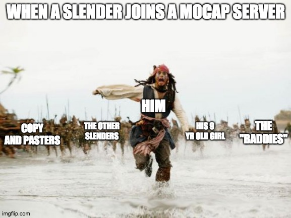 Jack Sparrow Being Chased | WHEN A SLENDER JOINS A MOCAP SERVER; HIM; THE "BADDIES"; HIS 9 YR OLD GIRL; COPY AND PASTERS; THE OTHER SLENDERS | image tagged in memes,jack sparrow being chased,roblox meme,roblox,roblox slenders | made w/ Imgflip meme maker