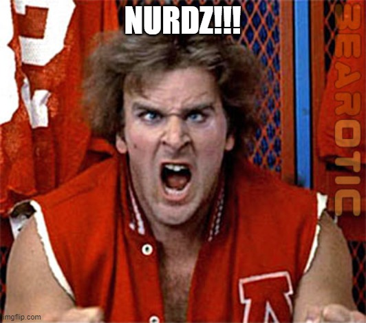 nerds nurdz | NURDZ!!! | image tagged in revenge of the nerds | made w/ Imgflip meme maker